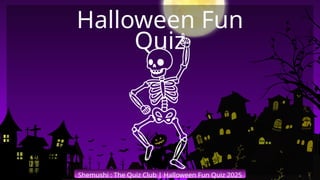 Shemushi : The Quiz Club | Halloween Fun Quiz 2025
Halloween Fun
Quiz
 