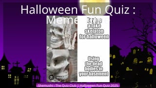Shemushi : The Quiz Club | Halloween Fun Quiz 2025
Halloween Fun Quiz :
Meme Time
 