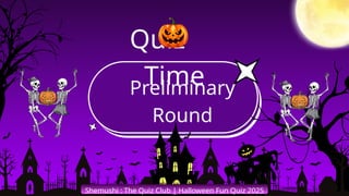 Shemushi : The Quiz Club | Halloween Fun Quiz 2025
Preliminary
Round
Quiz
Time
 