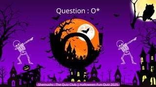'O'
Shemushi : The Quiz Club | Halloween Fun Quiz 2025
Question : O*
 