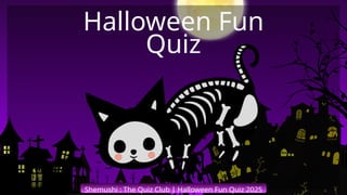 Shemushi : The Quiz Club | Halloween Fun Quiz 2025
Halloween Fun
Quiz
 