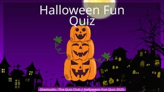 Shemushi : The Quiz Club | Halloween Fun Quiz 2025
Halloween Fun
Quiz
 