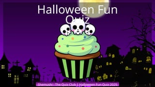 Shemushi : The Quiz Club | Halloween Fun Quiz 2025
Halloween Fun
Quiz
 