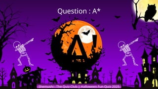 'A'
Shemushi : The Quiz Club | Halloween Fun Quiz 2025
Question : A*
 