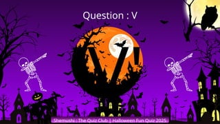 'V'
Shemushi : The Quiz Club | Halloween Fun Quiz 2025
Question : V
 