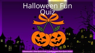 Shemushi : The Quiz Club | Halloween Fun Quiz 2025
Halloween Fun
Quiz
 