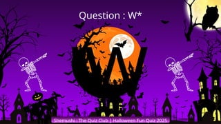 'W
Shemushi : The Quiz Club | Halloween Fun Quiz 2025
Question : W*
 