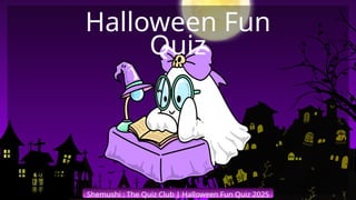Shemushi : The Quiz Club | Halloween Fun Quiz 2025
Halloween Fun
Quiz
 