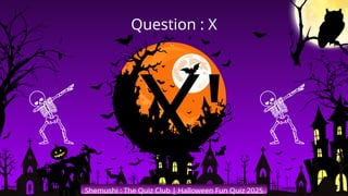 'X'
Shemushi : The Quiz Club | Halloween Fun Quiz 2025
Question : X
 