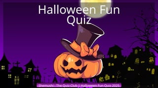 Shemushi : The Quiz Club | Halloween Fun Quiz 2025
Halloween Fun
Quiz
 