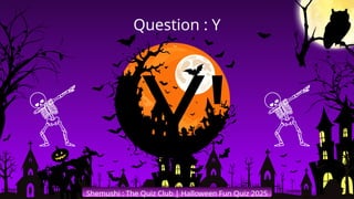 'Y'
Shemushi : The Quiz Club | Halloween Fun Quiz 2025
Question : Y
 