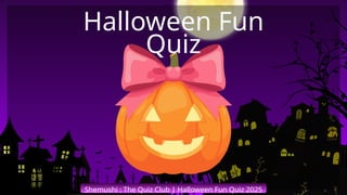 Shemushi : The Quiz Club | Halloween Fun Quiz 2025
Halloween Fun
Quiz
 