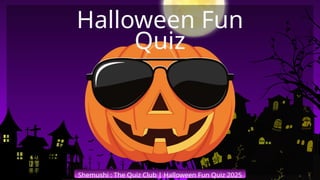 Shemushi : The Quiz Club | Halloween Fun Quiz 2025
Halloween Fun
Quiz
 