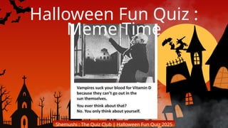 Shemushi : The Quiz Club | Halloween Fun Quiz 2025
Halloween Fun Quiz :
Meme Time
 
