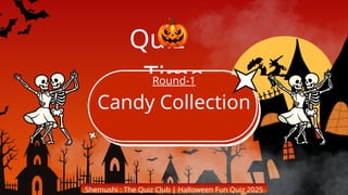 Shemushi : The Quiz Club | Halloween Fun Quiz 2025
Quiz
Time
Candy Collection
Round-1
 