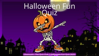 Shemushi : The Quiz Club | Halloween Fun Quiz 2025
Halloween Fun
Quiz
 
