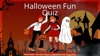 Halloween Fun
Quiz
Shemushi : The Quiz Club | Halloween Fun Quiz 2025
 
