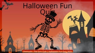 Shemushi : The Quiz Club | Halloween Fun Quiz 2025
Halloween Fun
Quiz
 