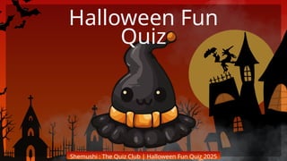 Shemushi : The Quiz Club | Halloween Fun Quiz 2025
Halloween Fun
Quiz
 