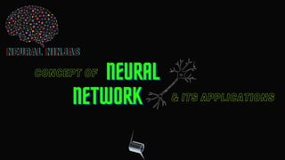 CONCEPT OF
NEURAL NINJAS
NEURAL NINJAS
NEURAL NINJAS
& ITS APPLICATIONS
NEURAL
NEURAL
NEURAL
NETWORK
NETWORK
NETWORK
 