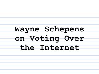 Wayne Schepens
on Voting Over
 the Internet
 