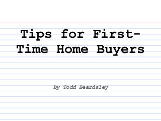 Tips for First-
Time Home Buyers

    By Todd Beardsley
 