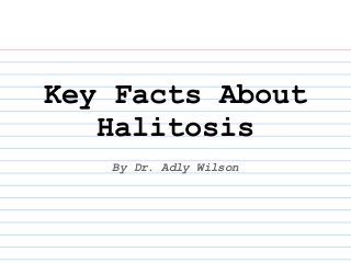 Key Facts About
   Halitosis
   By Dr. Adly Wilson
 