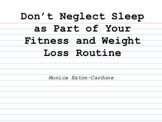 Don’t Neglect Sleep
   as Part of Your
 Fitness and Weight
     Loss Routine

    Monica Eaton-Cardone
 