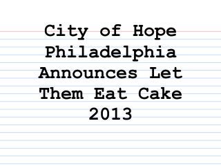 City of Hope
 Philadelphia
Announces Let
Them Eat Cake
     2013
 