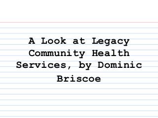 A Look at Legacy
Community Health
Services, by Dominic
Briscoe
 