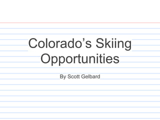 Colorado’s Skiing
Opportunities
By Scott Gelbard
 