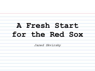 A Fresh Start
for the Red Sox
Jared Skvirsky
 