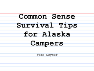 Common Sense
Survival Tips
for Alaska
Campers
Vern Coyner
 
