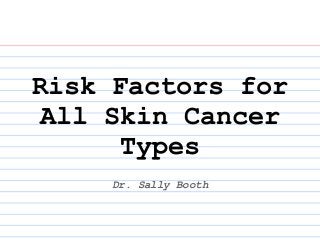 Risk Factors for
All Skin Cancer
Types
Dr. Sally Booth
 