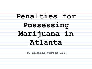 Penalties for
Possessing
Marijuana in
Atlanta
E. Michael Vereen III
 
