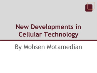 New Developments in
 Cellular Technology
By Mohsen Motamedian
 