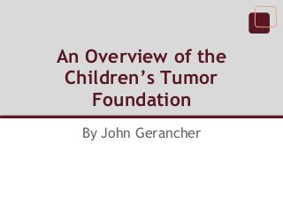 An Overview of the
 Children’s Tumor
    Foundation
  By John Gerancher
 