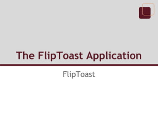 The FlipToast Application
         FlipToast
 