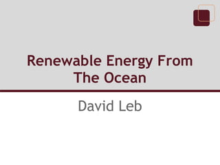 Renewable Energy From
     The Ocean
      David Leb
 