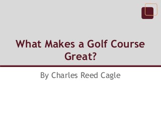 What Makes a Golf Course
        Great?
    By Charles Reed Cagle
 