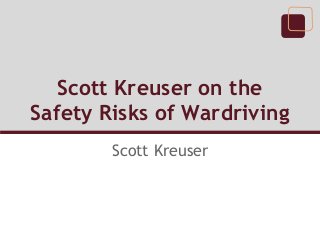 Scott Kreuser on the
Safety Risks of Wardriving
        Scott Kreuser
 
