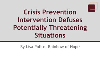 Crisis Prevention
 Intervention Defuses
Potentially Threatening
       Situations
  By Lisa Polite, Rainbow of Hope
 