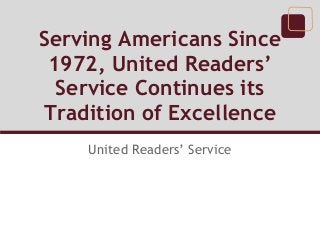 Serving Americans Since
 1972, United Readers’
  Service Continues its
Tradition of Excellence
    United Readers’ Service
 