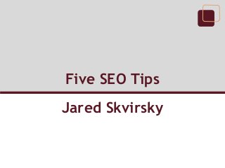 Five SEO Tips
Jared Skvirsky
 