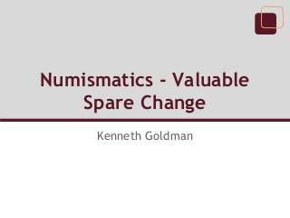 Numismatics - Valuable
Spare Change
Kenneth Goldman
 