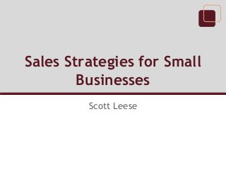 Sales Strategies for Small
Businesses
Scott Leese

 