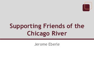 Supporting Friends of the
     Chicago River
        Jerome Eberle
 