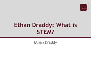 Ethan Draddy: What is
       STEM?
      Ethan Draddy
 
