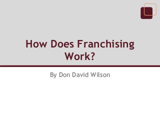 How Does Franchising
      Work?
    By Don David Wilson
 
