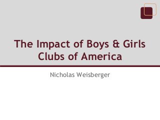 The Impact of Boys & Girls
Clubs of America
Nicholas Weisberger
 